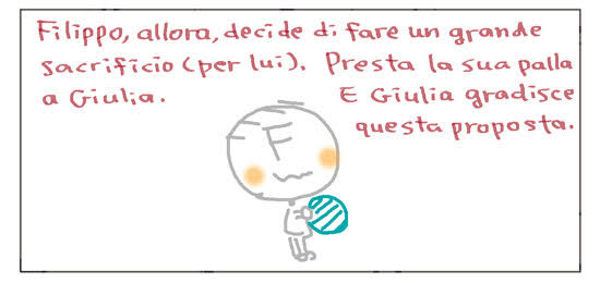 Filippo, allora, decide di fare un grande sacrificio(per lui). Presta la sua palla a Giulia. E Giulia gradisce questa proposta.