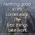 Nothing good in life comes easy. The best things take work.