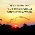 UTTER A WORD THAT HELPS OTHERS OR ELSE DON'T UTTER A WORD.