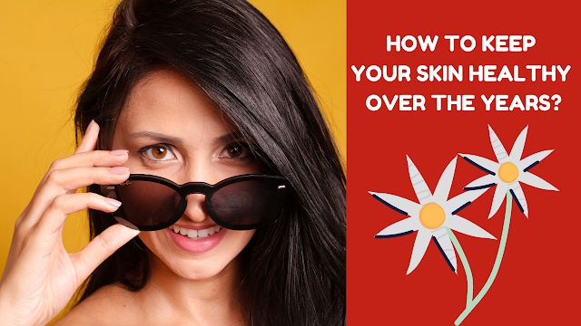 How To Keep Your Skin Healthy Over The Years?