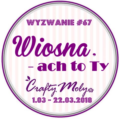 http://craftymoly.blogspot.com/2018/03/wyzwanie-67-wiosna-ach-to-ty.html