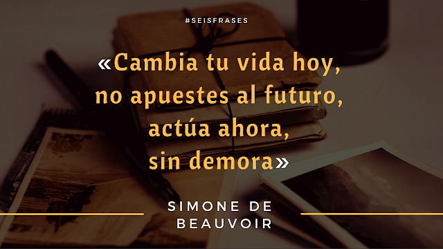 Seis Frases de Simone de Beauvoir «Cambia tu vida hoy, no apuestes al futuro, actúa ahora, sin demora».