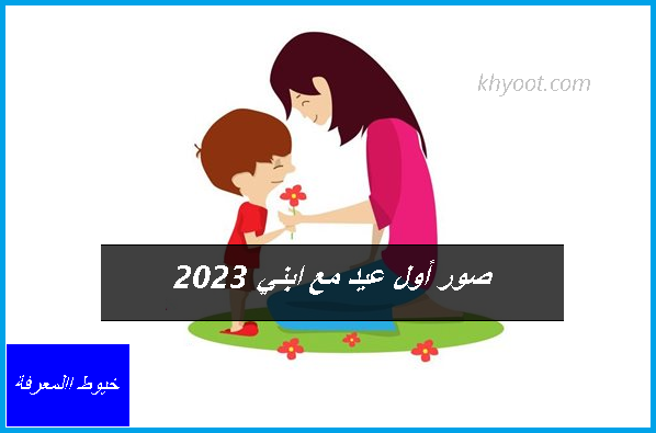 صور أول عيد مع ابني 2023