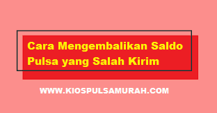 Cara Mengembalikan Saldo Pulsa yang Salah Kirim