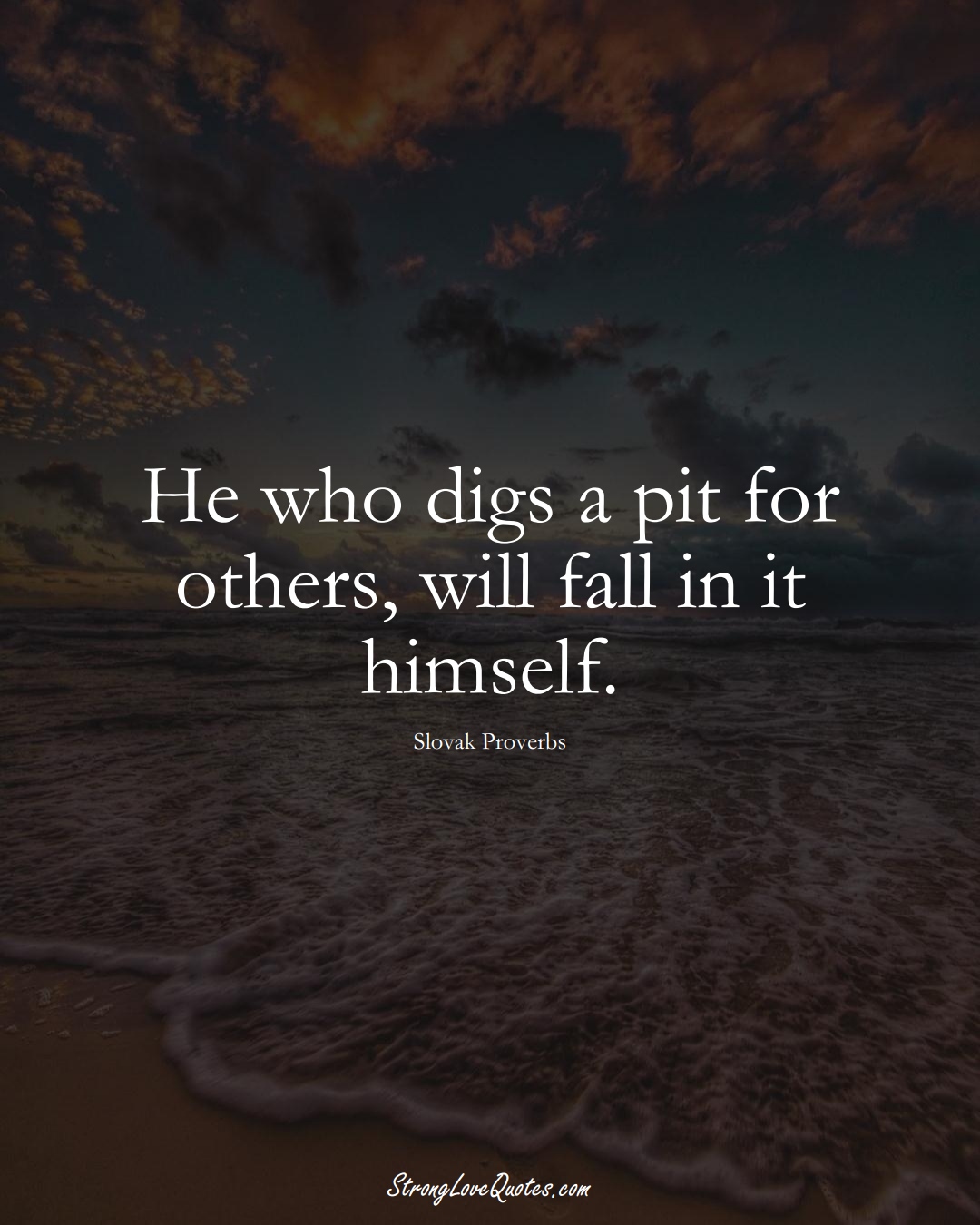 He who digs a pit for others, will fall in it himself. (Slovak Sayings);  #EuropeanSayings