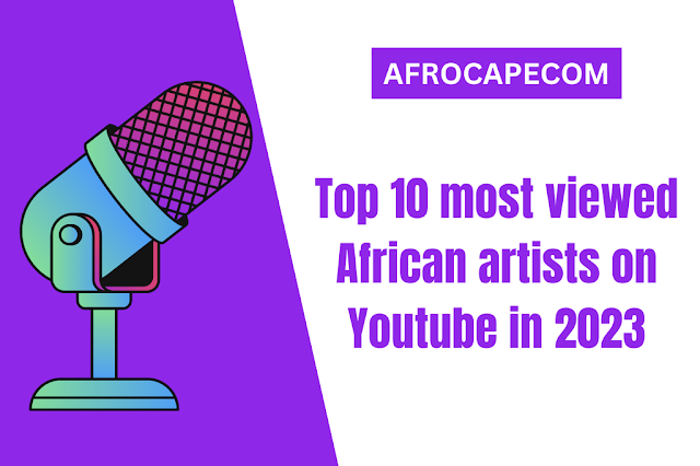 Top 10 most viewed African artists on Youtube in 2023