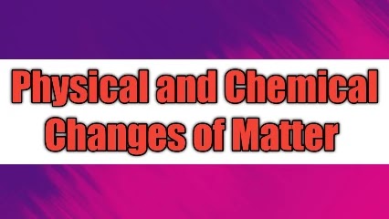 Physical and Chemical Changes of Matter