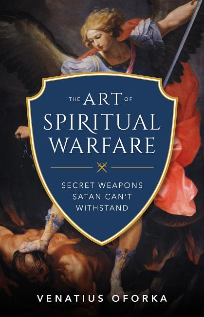 The Art of Spiritual Warfare: The Secret Weapons Satan Can't Withstand