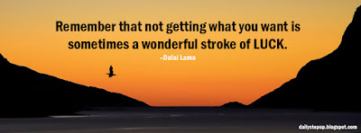 Remember that not getting what you want is sometimes a wonderful stroke of luck. –Dalai Lama