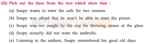 (iii) Pick out the lines from the text which show that (a) Soapy wants to enter the cafe for two reasons. (b) Soapy was afraid that he won't be able to enter the prison. (c) Soapy was not caught by the cop for throwing stones at the glass.