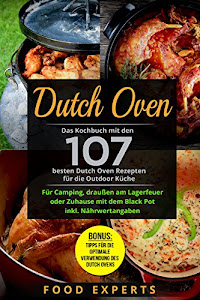 Dutch Oven: Das Kochbuch mit den 107 besten Dutch Oven Rezepten für die Outdoor Küche. Für Camping, draußen am Lagerfeuer oder Zuhause mit dem Black Pot ... (Food Experts Rezeptbücher 8)