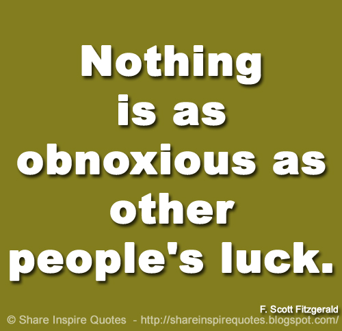 Nothing is as obnoxious as other people's luck. ~F. Scott Fitzgerald
