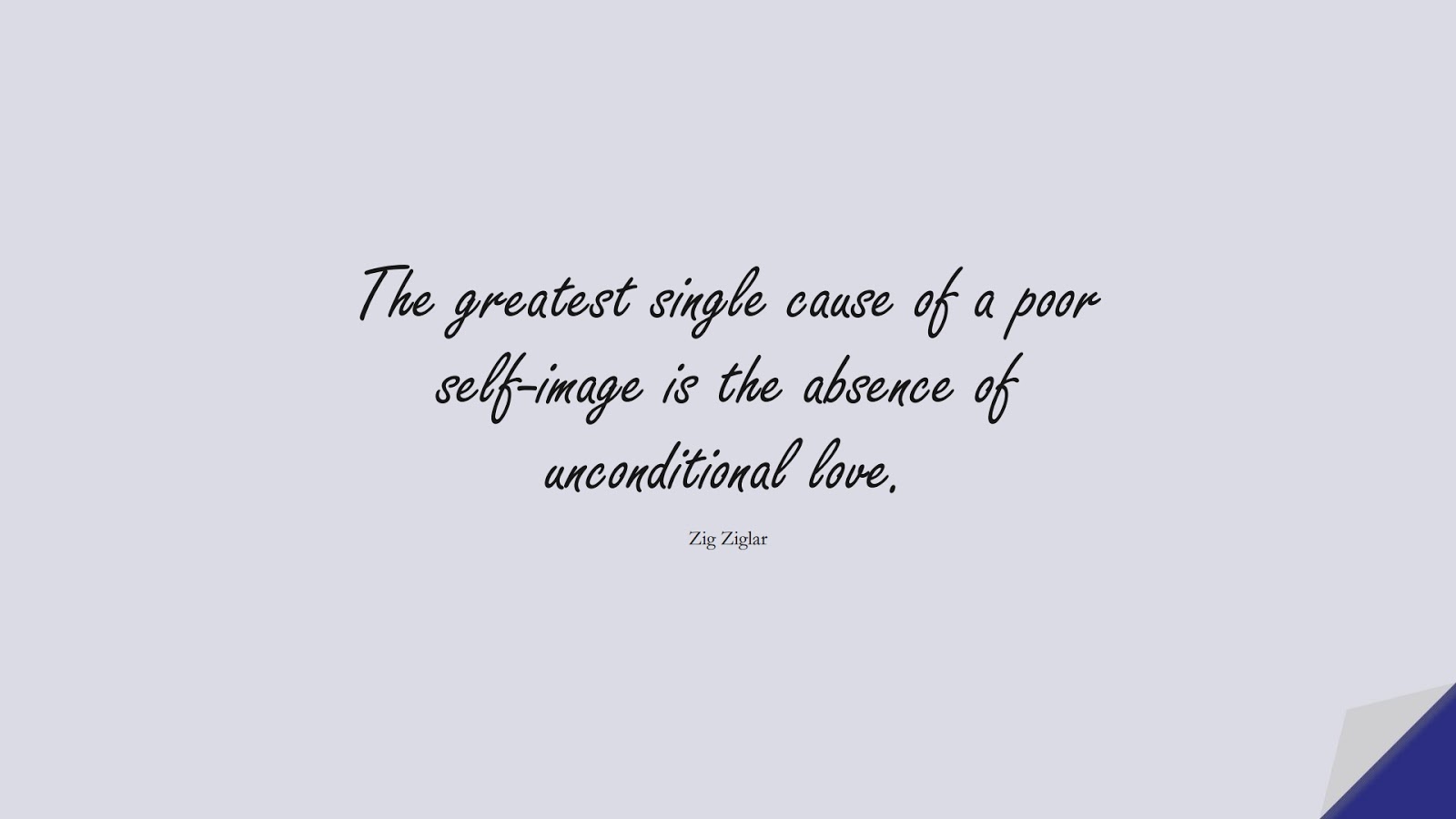 The greatest single cause of a poor self-image is the absence of unconditional love. (Zig Ziglar);  #LoveQuotes