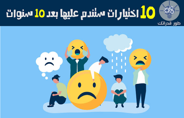 10 اختيارات ستندم عليها بعد 10 سنوات