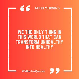 Good Morning Quotes, Wishes, Saying - wallnotesquotes -We the only thing in this world that can transform unhealthy into healthy.