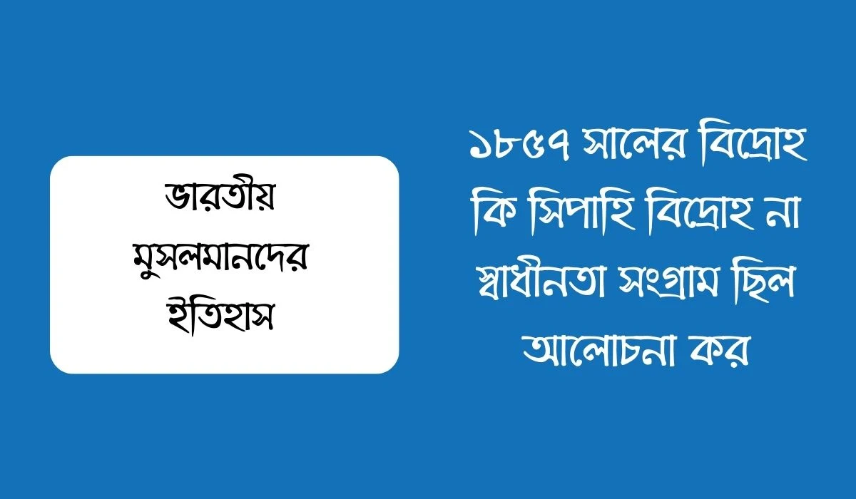 ১৮৫৭ সালের বিদ্রোহ কি সিপাহি বিদ্রোহ না স্বাধীনতা সংগ্রাম ছিল আলোচনা কর