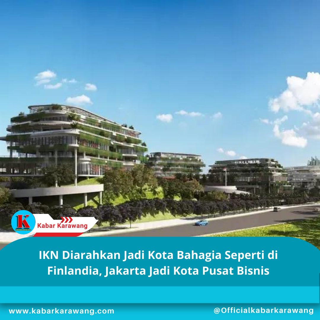 IKN Diarahkan Jadi Kota Bahagia Seperti di Finlandia, Jakarta Jadi Kota Pusat Bisnis