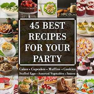 45 BEST RECIPES FOR YOUR PARTY: Cakes, Cupcakes, Muffins, Cookies, Stuffed eggs, Assorted vegetables, Sauses | EASY and DELICIOUS