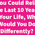 If You Could Relive the Last 10 Years of Your Life, What Would You Do Differently?