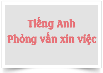 Các mẫu hội thoại phỏng vấn bằng tiếng Anh khi đi xin việc