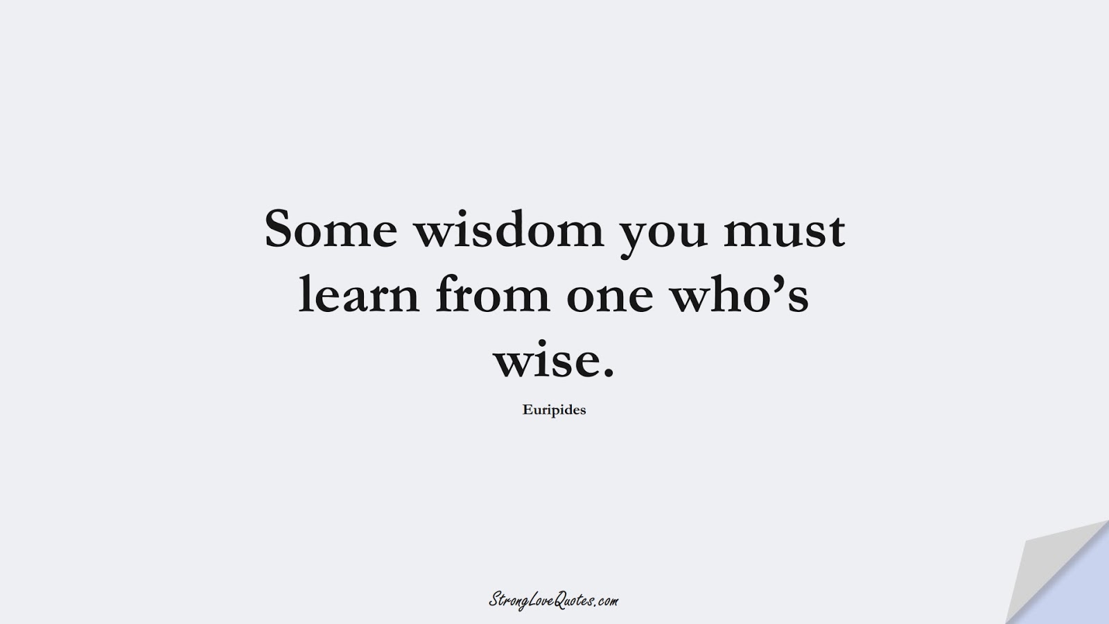 Some wisdom you must learn from one who’s wise. (Euripides);  #EducationQuotes