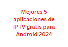 Mejores 5 aplicaciones de IPTV gratis para Android 2024
