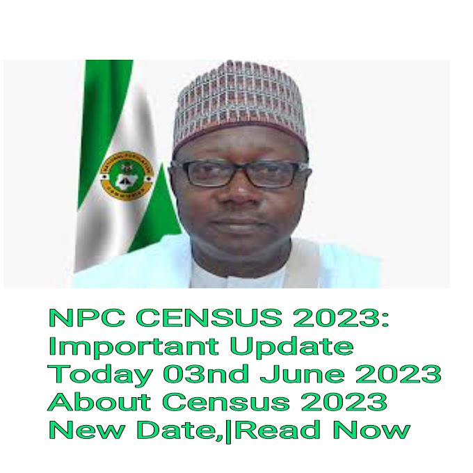 NPC CENSUS 2023: Important Update Today 03nd June 2023 About Census 2023 New Date,|Read Now