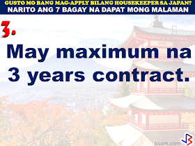 JAPAN has started hiring Filipino Housekeepers (household workers), but only for certain strategic economic zones (starting in KANAGAWA and OSAKA prefectures).   Currently,there are only 2 licensed Philippine agencies with approved job orders for Filipino housekeepers issued by the POEA, (Magsaysay and Studio Kay International Corp.)  Therefore, be wary of unlicensed recruiters, travel agents, consultancy firms, training centers which might be promising moon & stars, relative to this opportunity. Beware! They are not authorized to recruit and deploy workers for Japan.        If you are applying for housekeeping jobs for Japan, here are 7 things you need to know:      1) NO Placement fee.     2) Training fee (Japanese language, culture, values) here, and in Japan, is @ NO cost to selected/hired workers    3) Maximum 3 years contract.   7 THINGS TO KNOW WHEN APPLYING FOR HOUSEKEEPING JOB IN JAPAN  4) LIVE-OUT arrangement (dorm or staffhouse provided by Japanese Accepting Org.)        5) flexible work hours, with guaranteed 35 paid hours per week, and 1 day off weekly.           6) JPY905/hour as salary.        7) Statutory deductions in Japan, are deducted from salary:  ~ applicable taxes & insurances ~ housing expenses  ~ utilities  Refrain from doing transactions from any recruitment agencies with policies not compliant with the abovementioned terms and conditions. Be smart! Do not be  a victim.  Source: Memo Circular issued & EC for Housekeepers approved by POEA last year