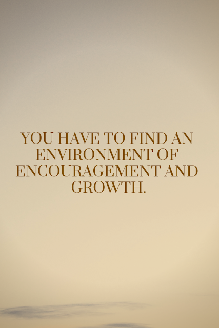 Find an environment of encouragement and growth.