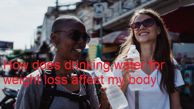 How does drinking water for weight loss affect my body