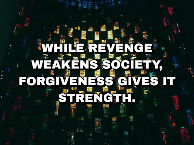 While revenge weakens society, forgiveness gives it strength.