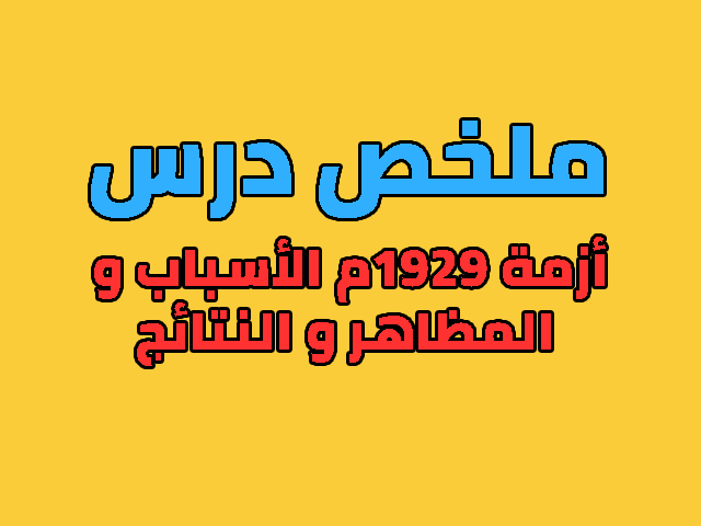 ملخص درس أزمة 1929م الأسباب و المظاهر و النتائج