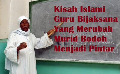 Kisah Islami Guru Bijaksana Yang Merubah Murid Bodoh Menjadi Pintar