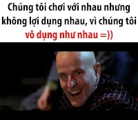 Bạn bè tốt nên chúng tôi không lợi dụng nhau và...