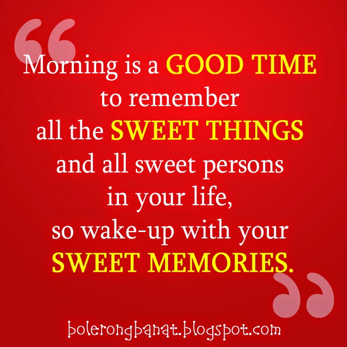 Morning is a good time to remember all the sweet things and all the sweet person in your life.