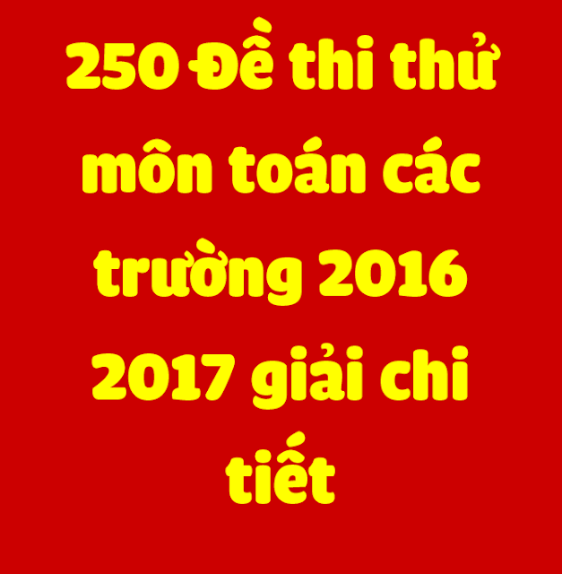 Tuyển chọn 250 bộ đề ôn thi THPT quốc gia môn Toán kèm đáp án chi tiết ( 1351 trang)