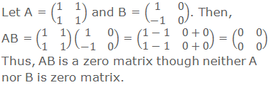 Let A = (■(1&1@1&1)) and B = (■(1&0@-1&0)). Then, AB = (■(1&1@1&1))(■(1&0@-1&0)) = (■(1-1&0+0@1-1&0+0)) = (■(0&0@0&0)) Thus, AB is a zero matrix though neither A nor B is zero matrix.