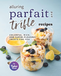 Alluring Parfait and Trifle Recipes: Colorful, Rich, and Super-Pleasing Treats for You