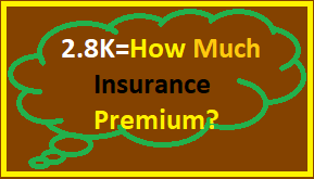 2.8K=How Much Insurance Premium?