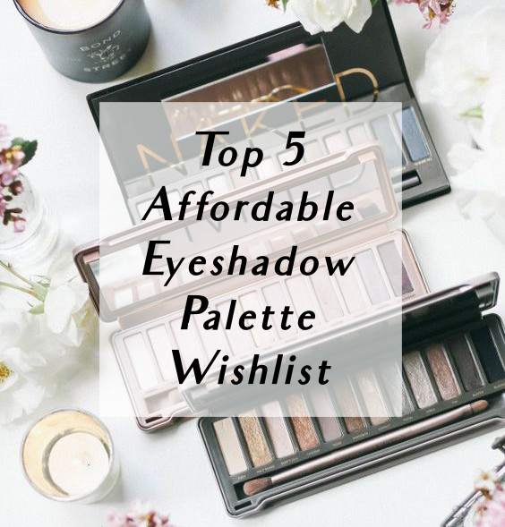 Life With Audrey Top 5 Affordable Eyeshadow Palette Wishlist