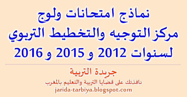 نماذج امتحانات ولوج مركز التوجيه والتخطيط التربوي لسنوات 2012 و 2015 و 2016