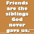 Friends are the siblings God never gave us. ~Mencius
