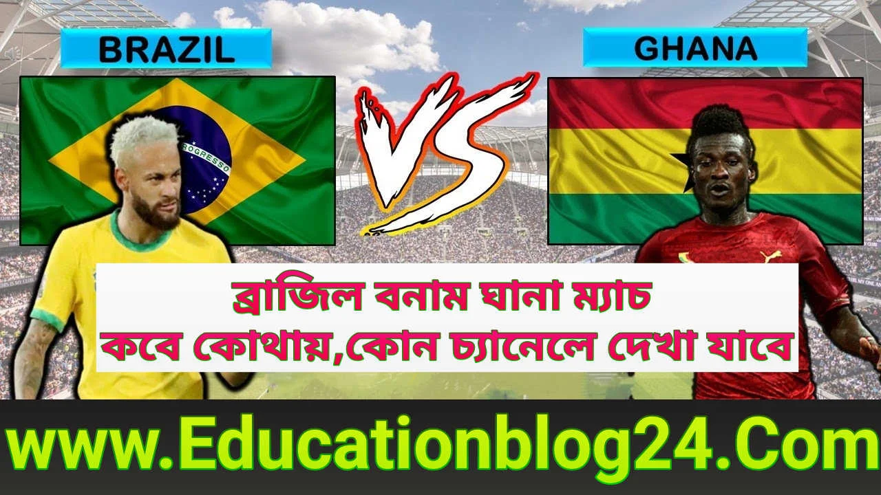 ব্রাজিল বনাম ঘানা ( Brazil Vs Ghana) প্রীতি ম্যাচ ২০২২ কবে,কত তারিখে, কোথায়,কোন চ্যানেলে দেখা যাবে