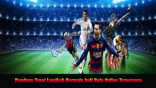 Panduan Tepat Langkah Bermain Judi Bola Online Terpercaya