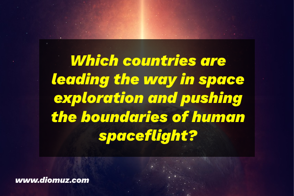 Which countries are leading the way in space exploration and pushing the boundaries of human spaceflight?