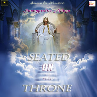 LYRICS: Sunnypraise Adoga - Seated On The Throne