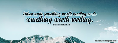 Either write something worth reading or do something worth writing. –Benjamin Franklin