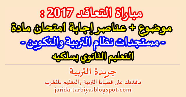 مباراة التعاقد 2017 : امتحان مادة مستجدات نظام التربية والتكوين للتعليم الثانوي بسلكيه + عناصر الاجابة