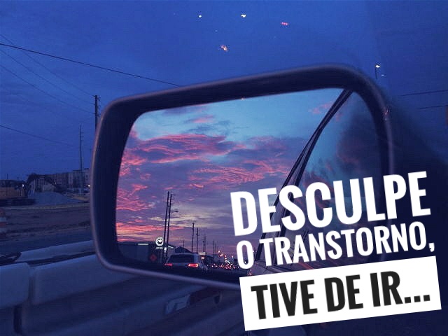 Texto: Desculpe o transtorno, tive de ir