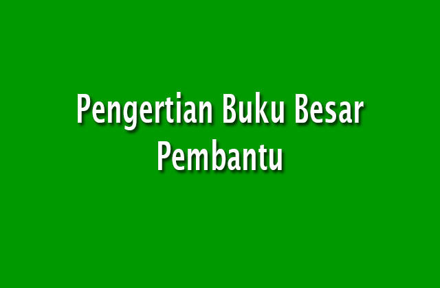 Pengertian Buku Besar Pembantu - Akuntansi